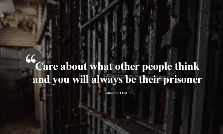 Care about what other people think and you will always be their prisoner