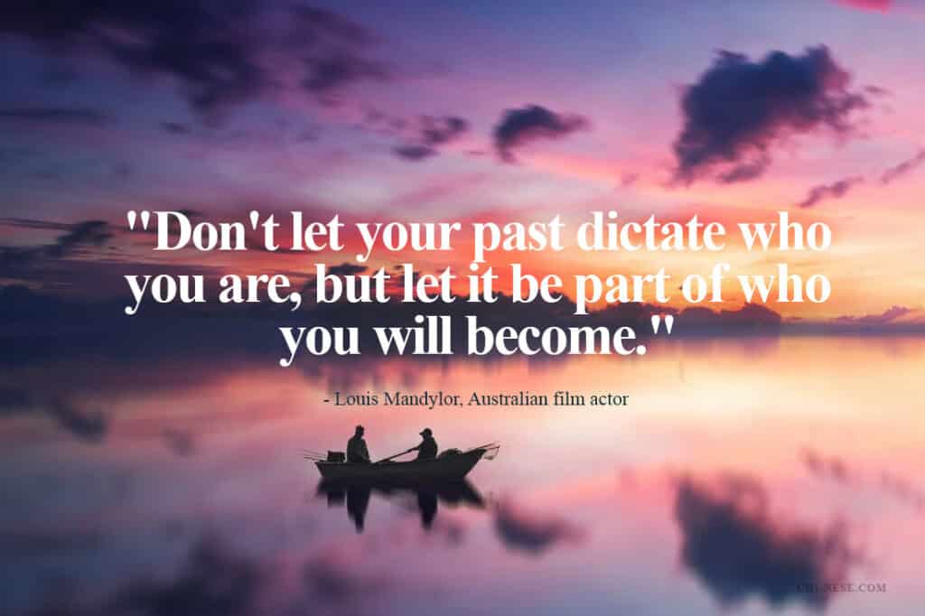 Don't let your past dictate who you are, but let it be part of who you will become